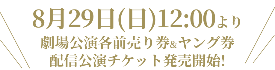 8月29日(日)12:00より 劇場公演各前売り券&ヤング券 配信公演チケット発売開始!