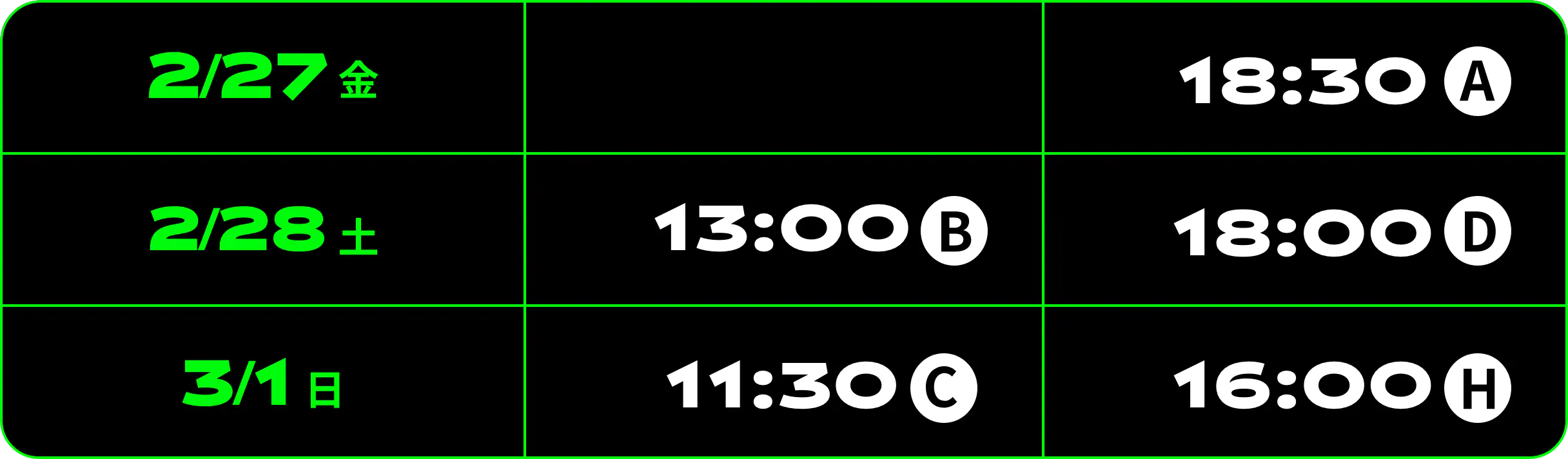 2/27（金）18:30A 2/28（土）13:00B 18:00D 3/1（日）11:30C 16:00H